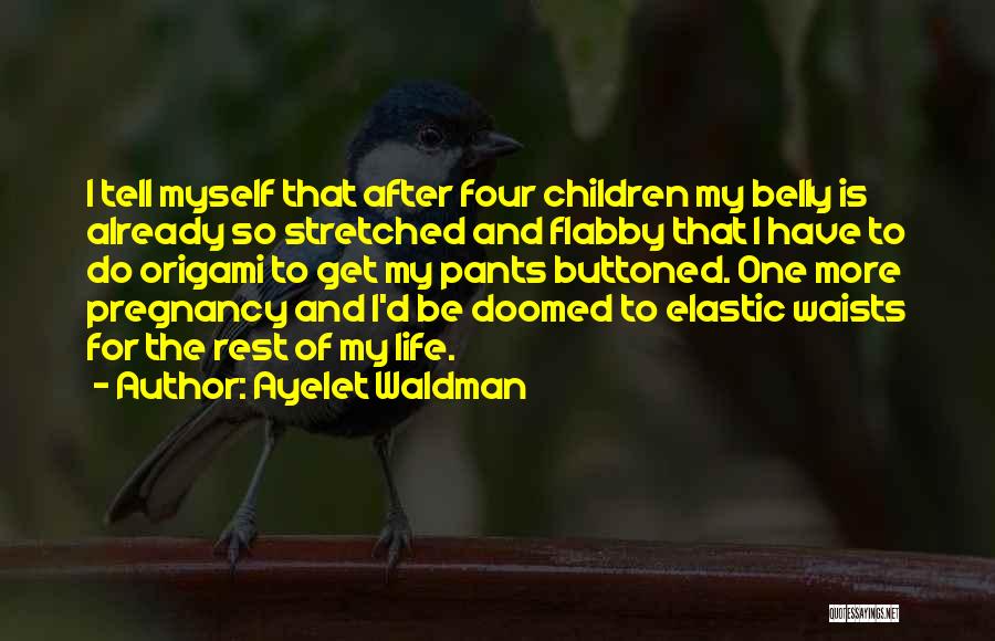 Ayelet Waldman Quotes: I Tell Myself That After Four Children My Belly Is Already So Stretched And Flabby That I Have To Do