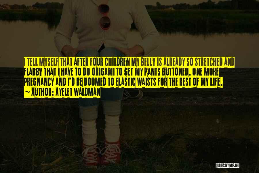 Ayelet Waldman Quotes: I Tell Myself That After Four Children My Belly Is Already So Stretched And Flabby That I Have To Do