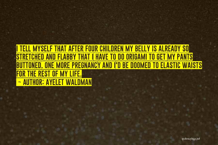 Ayelet Waldman Quotes: I Tell Myself That After Four Children My Belly Is Already So Stretched And Flabby That I Have To Do