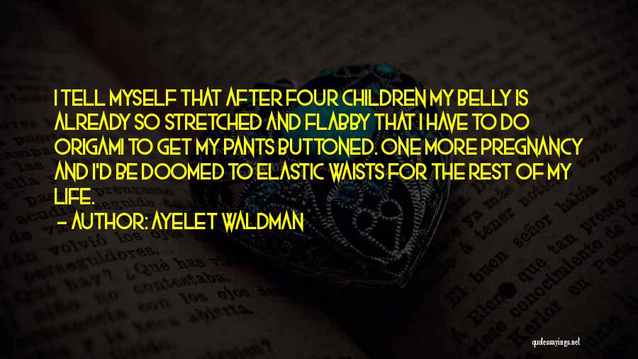 Ayelet Waldman Quotes: I Tell Myself That After Four Children My Belly Is Already So Stretched And Flabby That I Have To Do