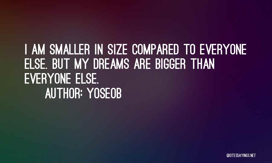 Yoseob Quotes: I Am Smaller In Size Compared To Everyone Else. But My Dreams Are Bigger Than Everyone Else.