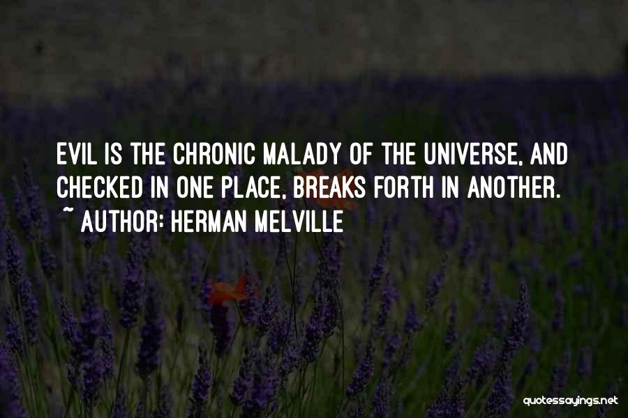 Herman Melville Quotes: Evil Is The Chronic Malady Of The Universe, And Checked In One Place, Breaks Forth In Another.