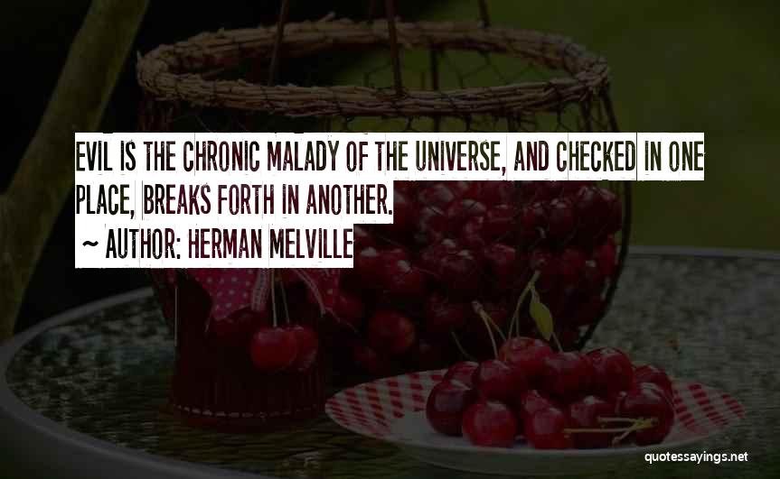 Herman Melville Quotes: Evil Is The Chronic Malady Of The Universe, And Checked In One Place, Breaks Forth In Another.