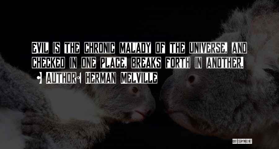 Herman Melville Quotes: Evil Is The Chronic Malady Of The Universe, And Checked In One Place, Breaks Forth In Another.