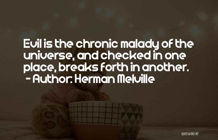 Herman Melville Quotes: Evil Is The Chronic Malady Of The Universe, And Checked In One Place, Breaks Forth In Another.