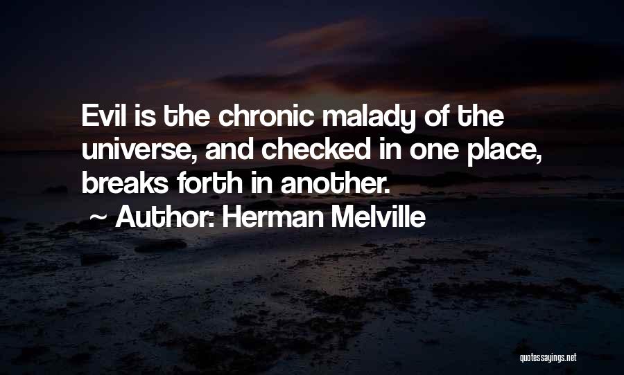 Herman Melville Quotes: Evil Is The Chronic Malady Of The Universe, And Checked In One Place, Breaks Forth In Another.