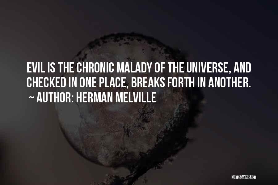 Herman Melville Quotes: Evil Is The Chronic Malady Of The Universe, And Checked In One Place, Breaks Forth In Another.