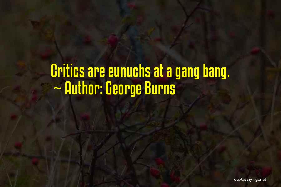 George Burns Quotes: Critics Are Eunuchs At A Gang Bang.