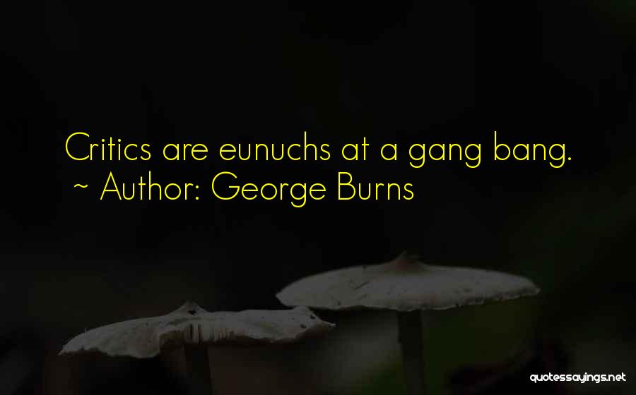 George Burns Quotes: Critics Are Eunuchs At A Gang Bang.