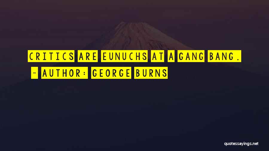 George Burns Quotes: Critics Are Eunuchs At A Gang Bang.