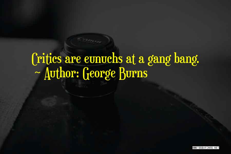 George Burns Quotes: Critics Are Eunuchs At A Gang Bang.