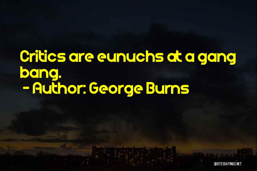 George Burns Quotes: Critics Are Eunuchs At A Gang Bang.