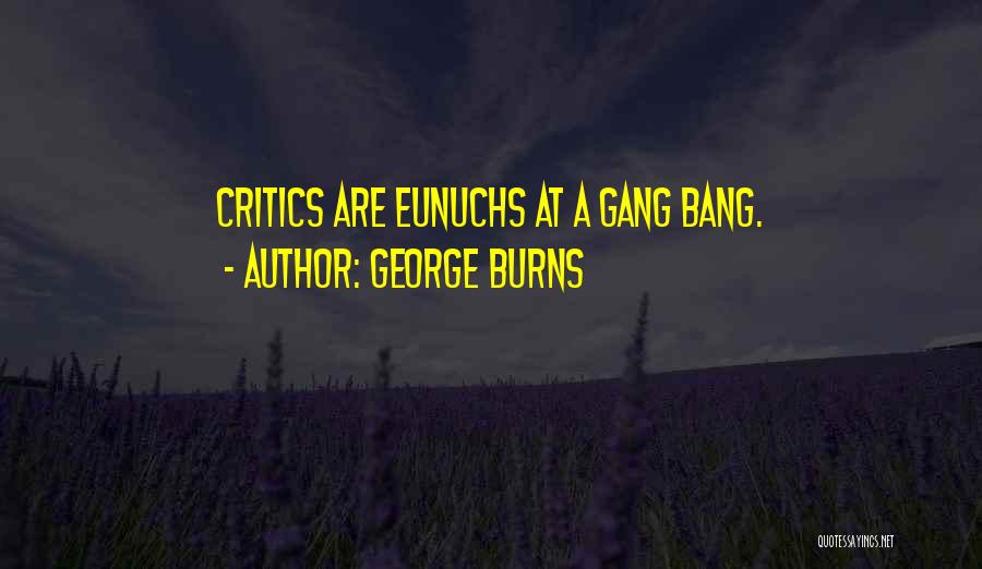 George Burns Quotes: Critics Are Eunuchs At A Gang Bang.