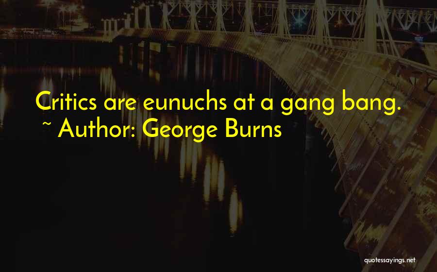George Burns Quotes: Critics Are Eunuchs At A Gang Bang.