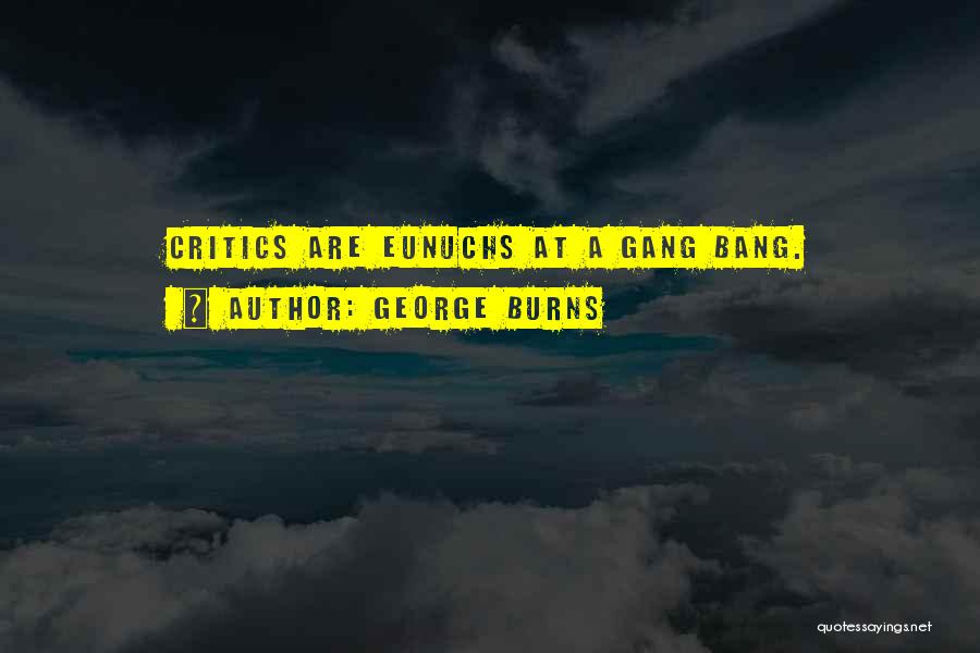 George Burns Quotes: Critics Are Eunuchs At A Gang Bang.