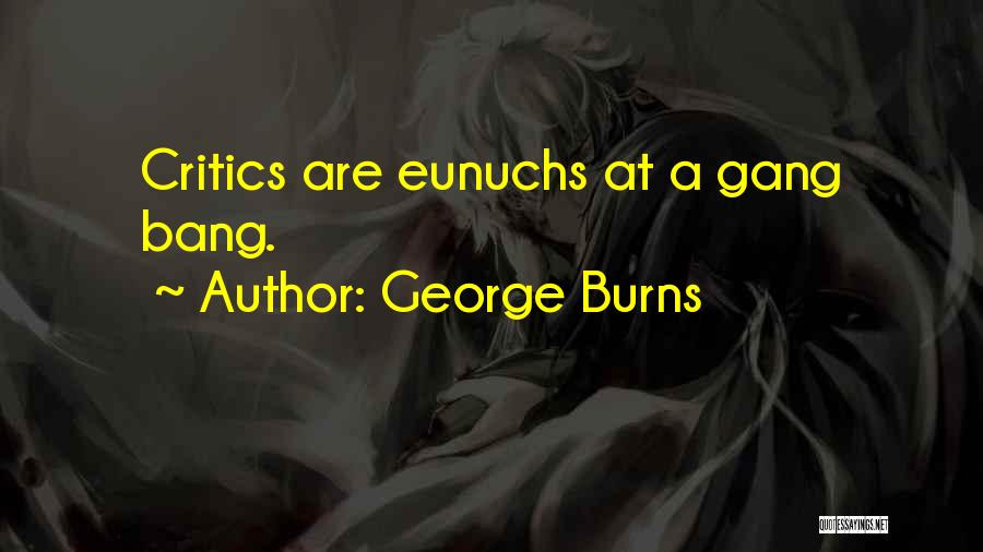 George Burns Quotes: Critics Are Eunuchs At A Gang Bang.