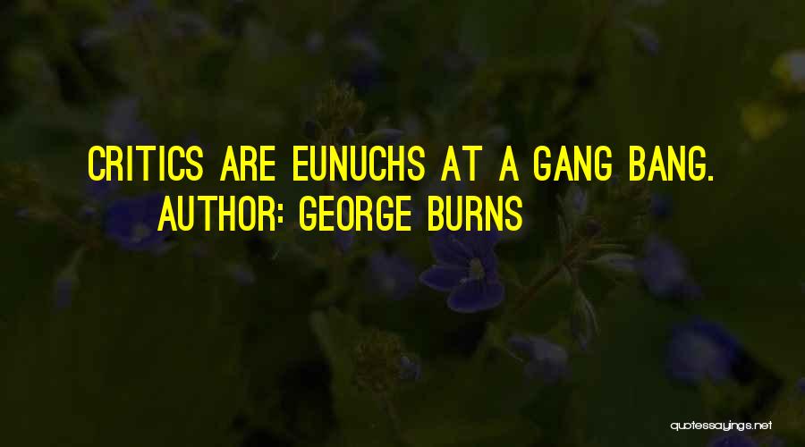 George Burns Quotes: Critics Are Eunuchs At A Gang Bang.