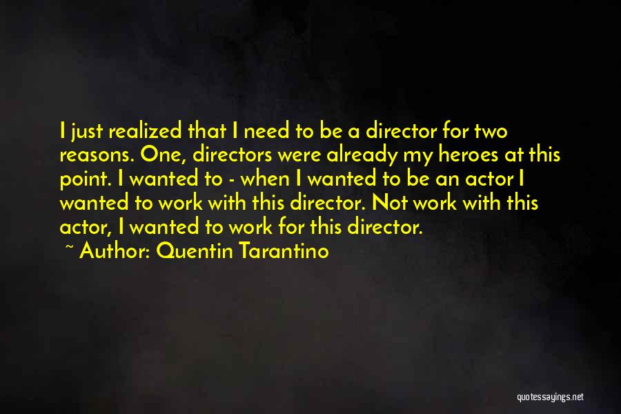 Quentin Tarantino Quotes: I Just Realized That I Need To Be A Director For Two Reasons. One, Directors Were Already My Heroes At