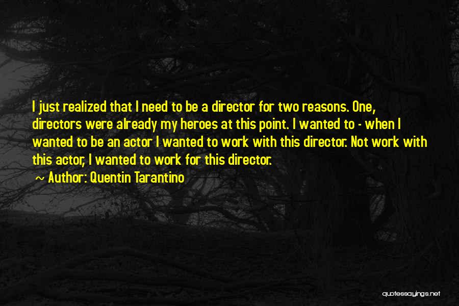 Quentin Tarantino Quotes: I Just Realized That I Need To Be A Director For Two Reasons. One, Directors Were Already My Heroes At