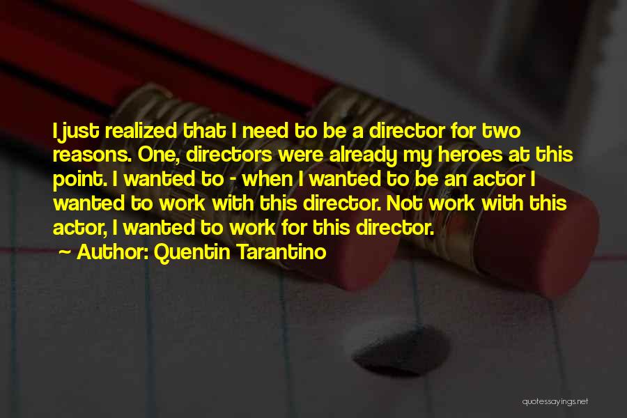 Quentin Tarantino Quotes: I Just Realized That I Need To Be A Director For Two Reasons. One, Directors Were Already My Heroes At