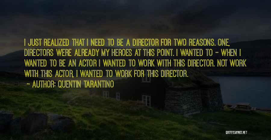Quentin Tarantino Quotes: I Just Realized That I Need To Be A Director For Two Reasons. One, Directors Were Already My Heroes At