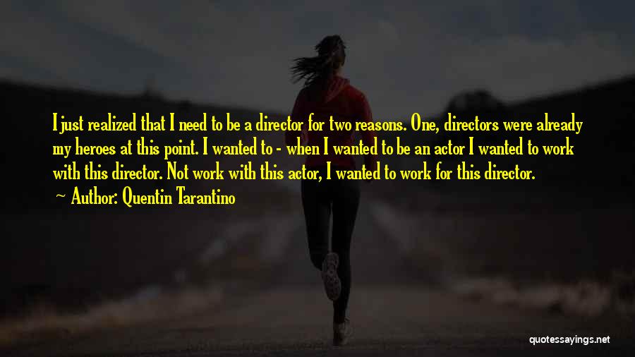 Quentin Tarantino Quotes: I Just Realized That I Need To Be A Director For Two Reasons. One, Directors Were Already My Heroes At
