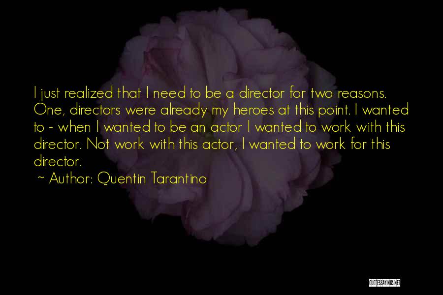 Quentin Tarantino Quotes: I Just Realized That I Need To Be A Director For Two Reasons. One, Directors Were Already My Heroes At