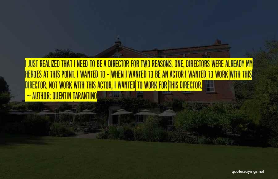 Quentin Tarantino Quotes: I Just Realized That I Need To Be A Director For Two Reasons. One, Directors Were Already My Heroes At