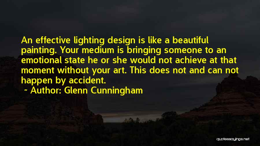 Glenn Cunningham Quotes: An Effective Lighting Design Is Like A Beautiful Painting. Your Medium Is Bringing Someone To An Emotional State He Or