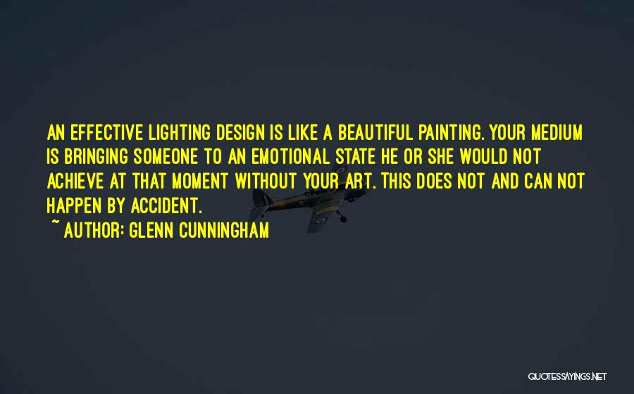 Glenn Cunningham Quotes: An Effective Lighting Design Is Like A Beautiful Painting. Your Medium Is Bringing Someone To An Emotional State He Or