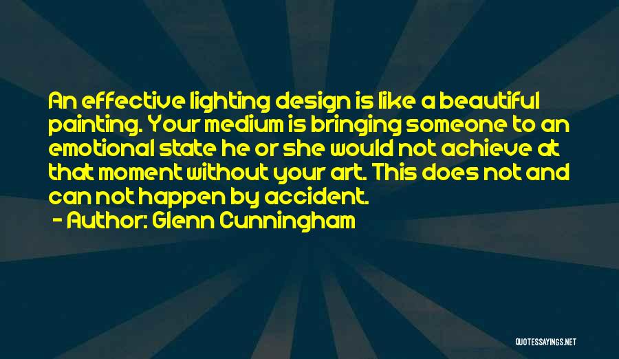 Glenn Cunningham Quotes: An Effective Lighting Design Is Like A Beautiful Painting. Your Medium Is Bringing Someone To An Emotional State He Or