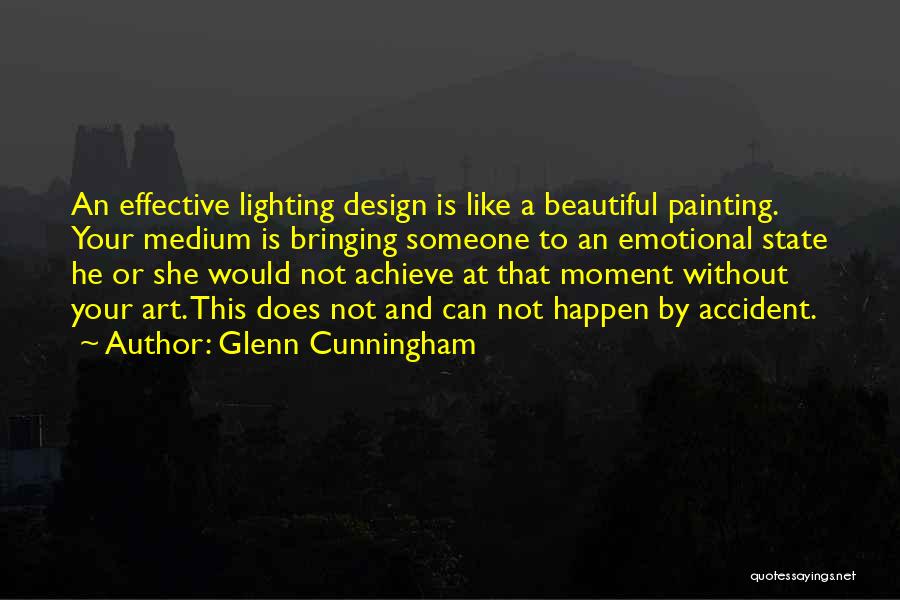 Glenn Cunningham Quotes: An Effective Lighting Design Is Like A Beautiful Painting. Your Medium Is Bringing Someone To An Emotional State He Or