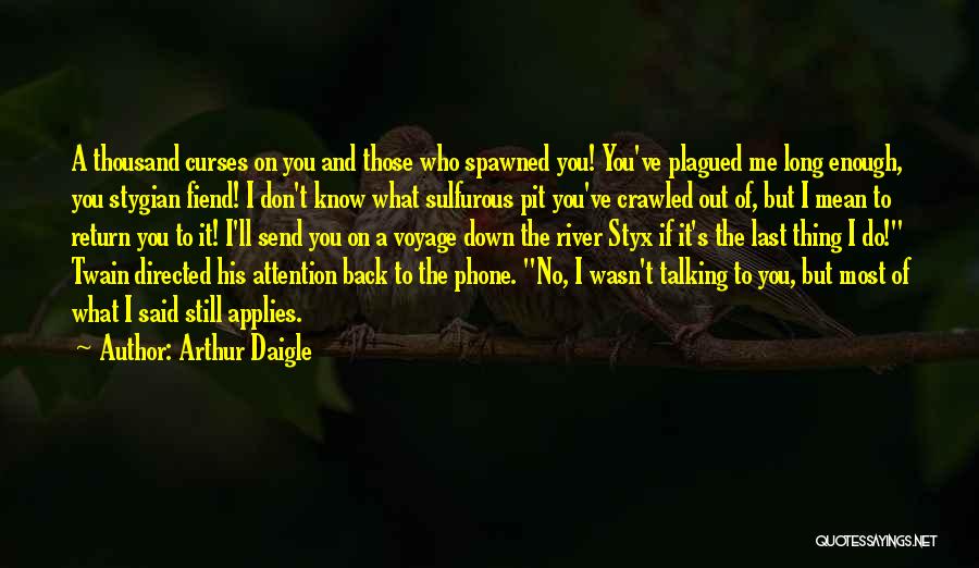 Arthur Daigle Quotes: A Thousand Curses On You And Those Who Spawned You! You've Plagued Me Long Enough, You Stygian Fiend! I Don't