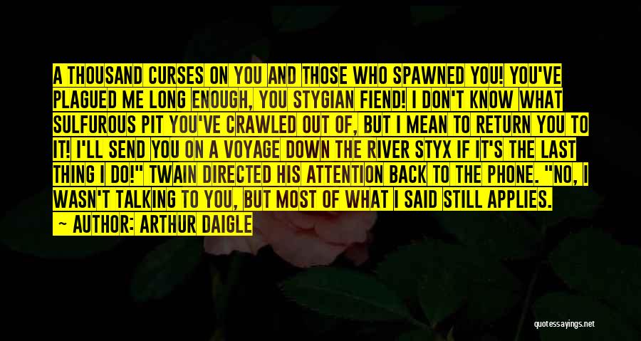 Arthur Daigle Quotes: A Thousand Curses On You And Those Who Spawned You! You've Plagued Me Long Enough, You Stygian Fiend! I Don't