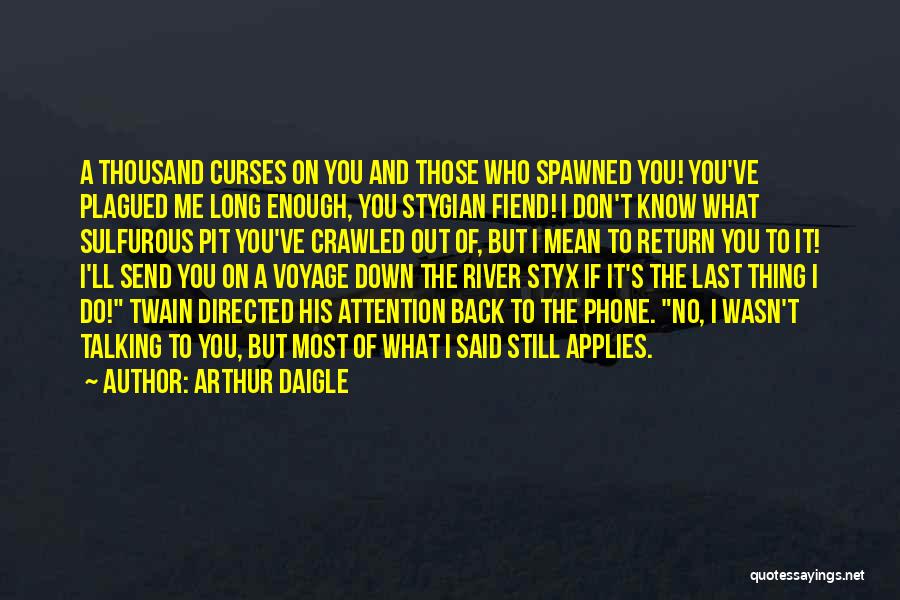 Arthur Daigle Quotes: A Thousand Curses On You And Those Who Spawned You! You've Plagued Me Long Enough, You Stygian Fiend! I Don't