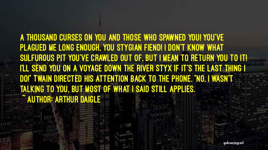 Arthur Daigle Quotes: A Thousand Curses On You And Those Who Spawned You! You've Plagued Me Long Enough, You Stygian Fiend! I Don't