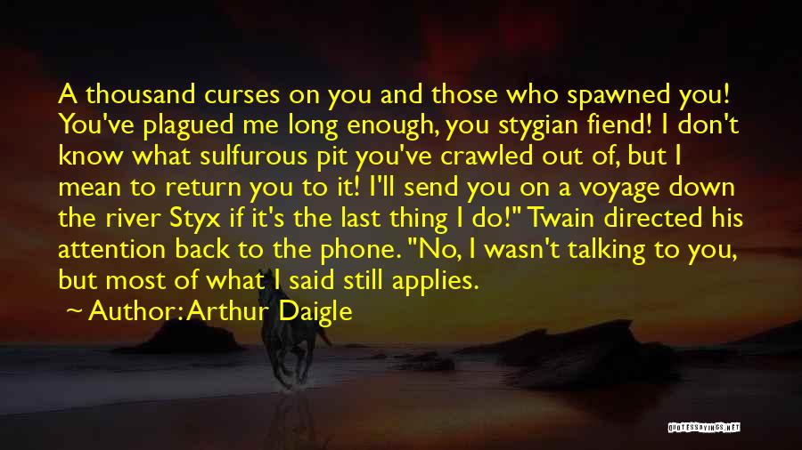 Arthur Daigle Quotes: A Thousand Curses On You And Those Who Spawned You! You've Plagued Me Long Enough, You Stygian Fiend! I Don't