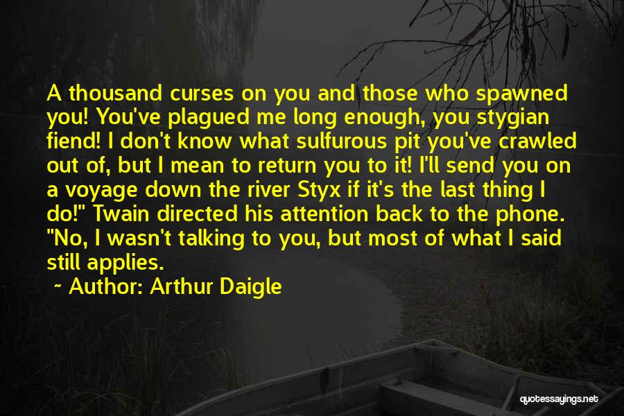 Arthur Daigle Quotes: A Thousand Curses On You And Those Who Spawned You! You've Plagued Me Long Enough, You Stygian Fiend! I Don't