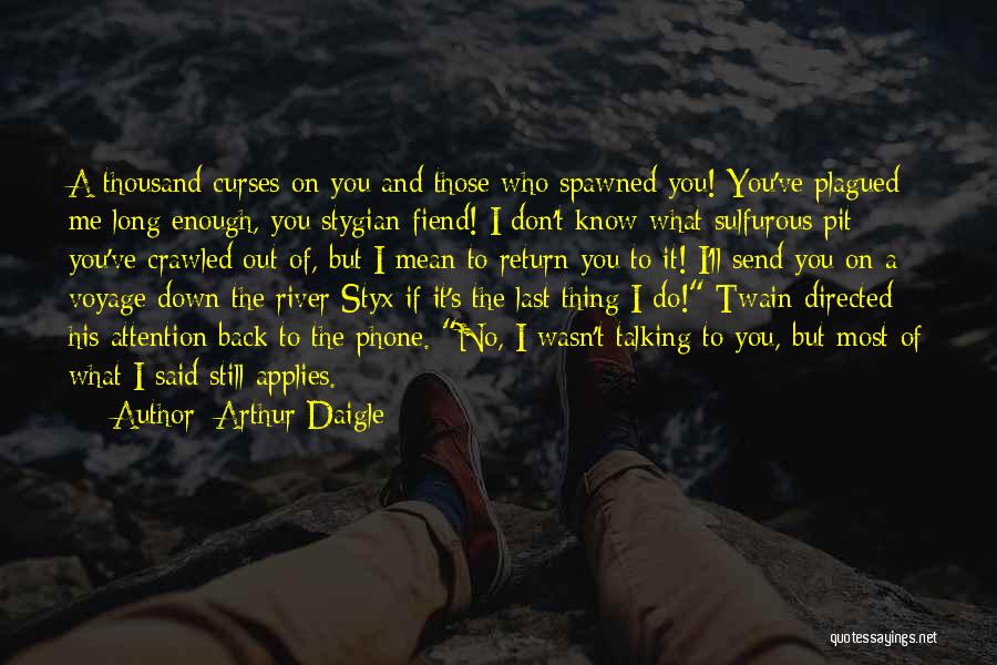 Arthur Daigle Quotes: A Thousand Curses On You And Those Who Spawned You! You've Plagued Me Long Enough, You Stygian Fiend! I Don't