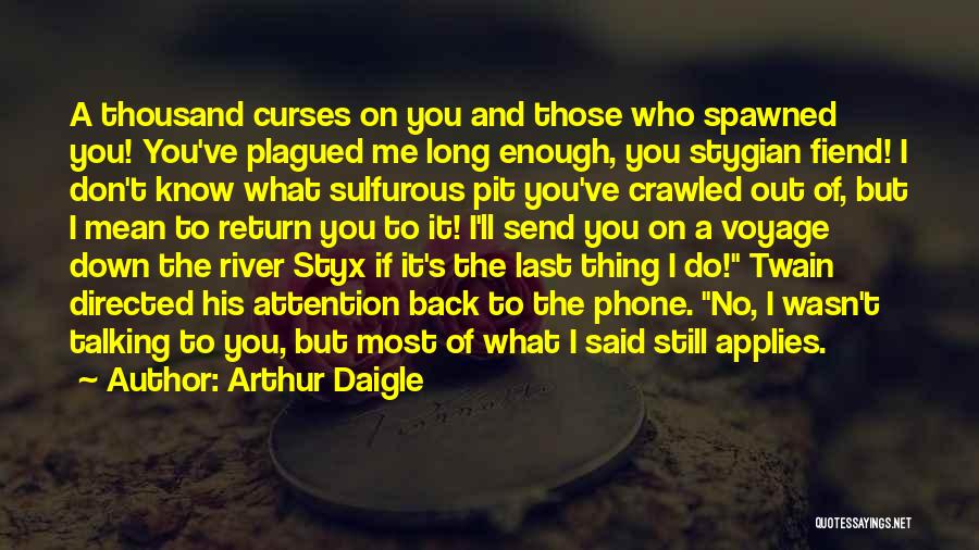 Arthur Daigle Quotes: A Thousand Curses On You And Those Who Spawned You! You've Plagued Me Long Enough, You Stygian Fiend! I Don't