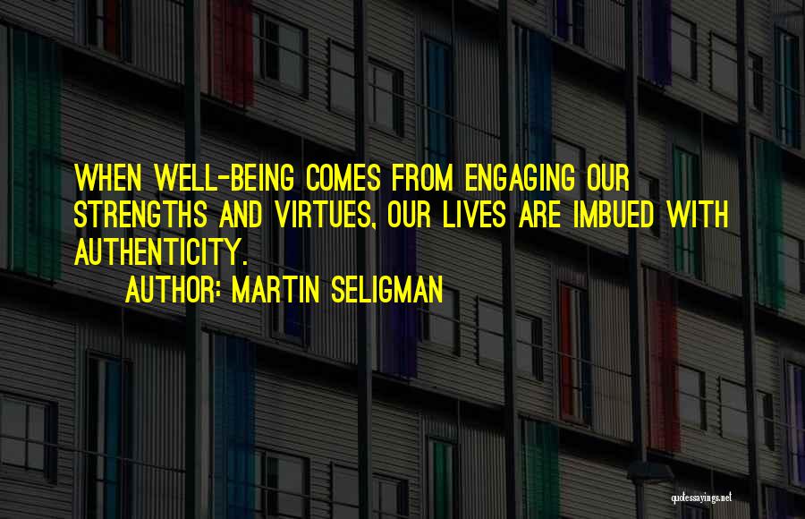 Martin Seligman Quotes: When Well-being Comes From Engaging Our Strengths And Virtues, Our Lives Are Imbued With Authenticity.