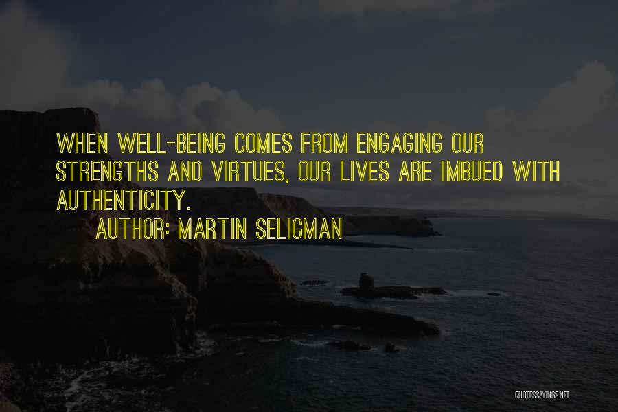 Martin Seligman Quotes: When Well-being Comes From Engaging Our Strengths And Virtues, Our Lives Are Imbued With Authenticity.