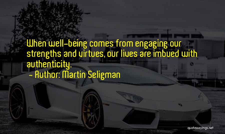 Martin Seligman Quotes: When Well-being Comes From Engaging Our Strengths And Virtues, Our Lives Are Imbued With Authenticity.