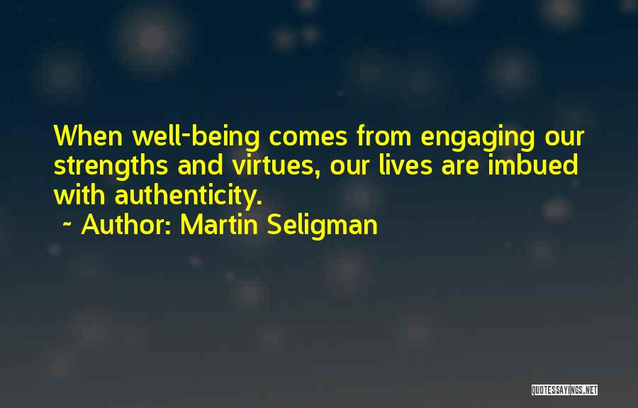 Martin Seligman Quotes: When Well-being Comes From Engaging Our Strengths And Virtues, Our Lives Are Imbued With Authenticity.
