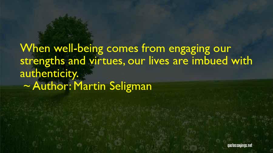 Martin Seligman Quotes: When Well-being Comes From Engaging Our Strengths And Virtues, Our Lives Are Imbued With Authenticity.