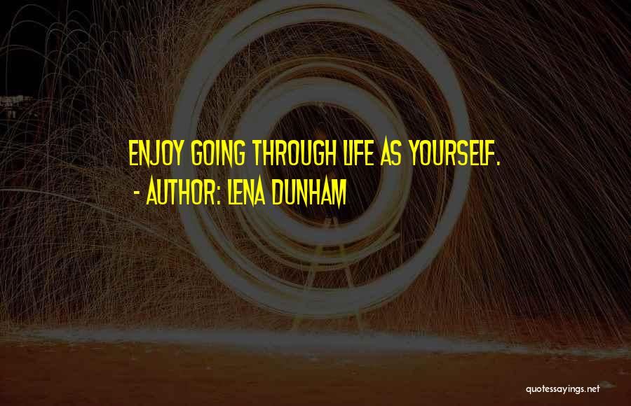 Lena Dunham Quotes: Enjoy Going Through Life As Yourself.