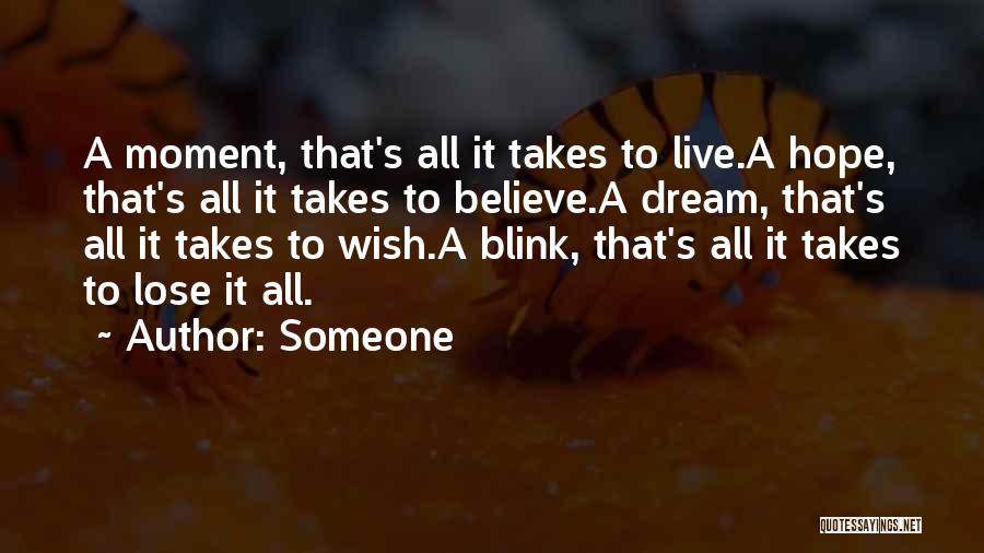 Someone Quotes: A Moment, That's All It Takes To Live.a Hope, That's All It Takes To Believe.a Dream, That's All It Takes