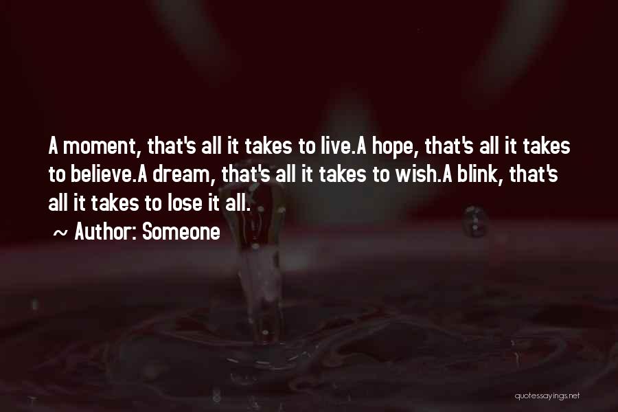 Someone Quotes: A Moment, That's All It Takes To Live.a Hope, That's All It Takes To Believe.a Dream, That's All It Takes