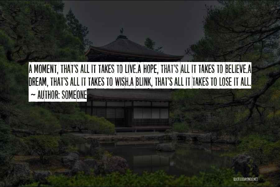 Someone Quotes: A Moment, That's All It Takes To Live.a Hope, That's All It Takes To Believe.a Dream, That's All It Takes