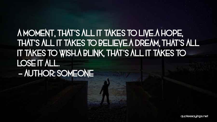 Someone Quotes: A Moment, That's All It Takes To Live.a Hope, That's All It Takes To Believe.a Dream, That's All It Takes